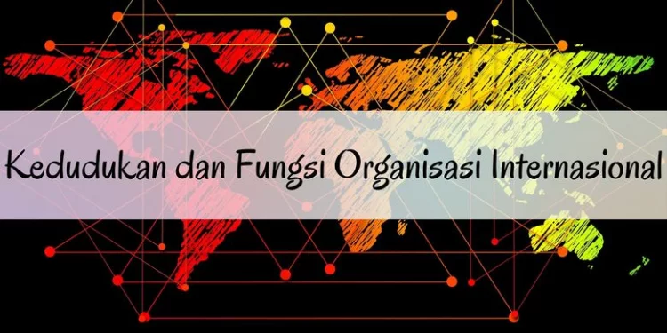 Kedudukan dan Fungsi Organisasi Internasional