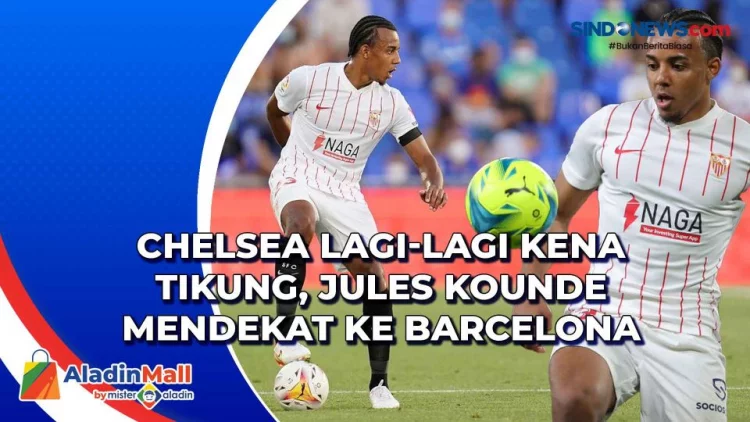 VIDEO: Chelsea Lagi-Lagi Kena Tikung, Jules Kounde Mendekat ke Barcelona