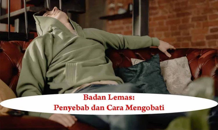 Badan Lemas: Penyebab dan Cara Mengobati (Komprehensif)