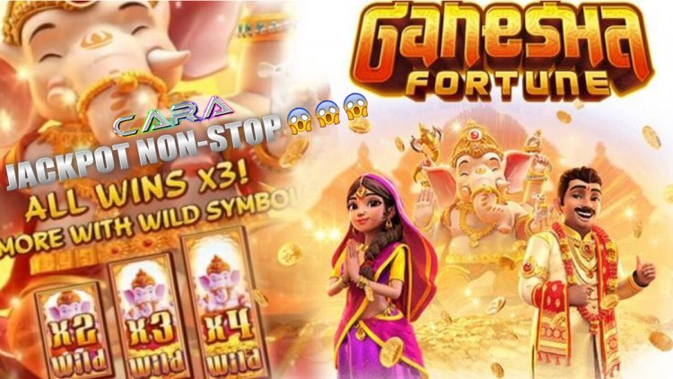 Cara Mudah Mendapatkan Jackpot Non-Stop Pada Slot Ganesha Fortune