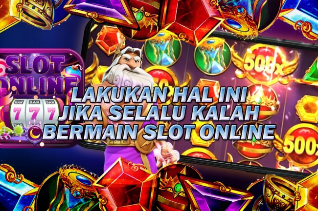 Lakukan 3 Hal Ini Jika Selalu Kalah Ketika Bermain Slot Online