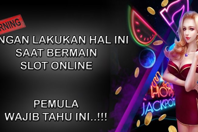 3 Hal Penting Yang Tidak Boleh Di Lakukan Oleh Pemula Dalam Bermain Slot Online