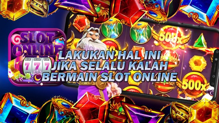 Lakukan 3 Hal Ini Jika Selalu Kalah Ketika Bermain Slot Online