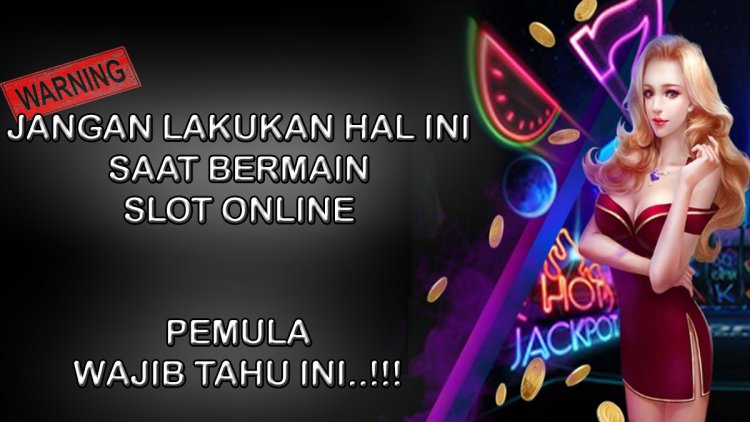 3 Hal Penting Yang Tidak Boleh Di Lakukan Oleh Pemula Dalam Bermain Slot Online