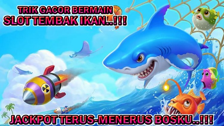 Trik Gacor Bermain Permainan Slot Tembak Ikan (Fishing Game) Agar Jackpot Terus-Menerus!