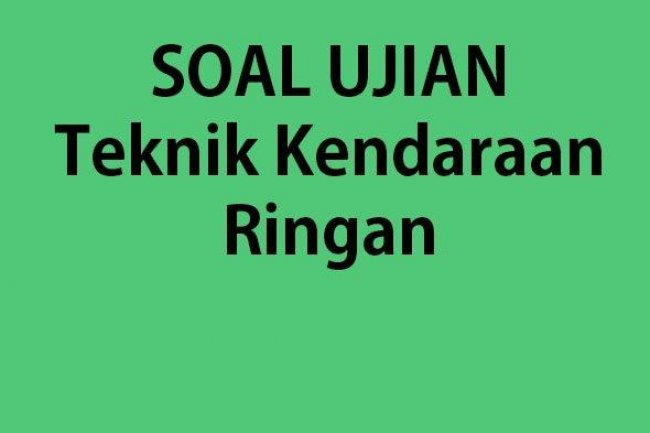 Soal Ujian Otomotif Teknik Kendaraan Ringan TKR Kelas 11 SMK Semester 2 Tahun 2023 & Kunci Jawaban