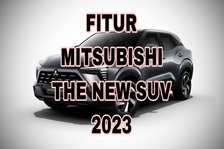 Pecinta Otomotif Simak Fitur Utama Mitsubishi The New SUV, Siap Bersaing dengan SUV Lainnya