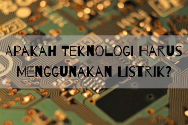 Apakah Teknologi Harus Menggunakan Listrik?