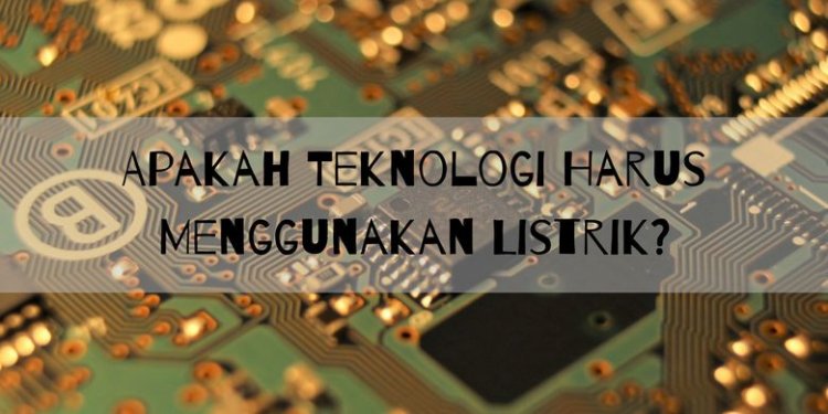 Apakah Teknologi Harus Menggunakan Listrik?