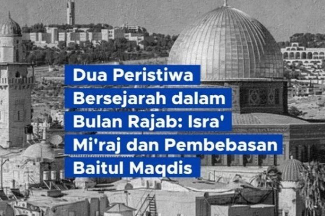 Bulan Rajab Merupakan Bulan Istimewa Bagi Umat Islam. Ada Dua Peristiwa Bersejarah, Yakni Peristiwa Isra’ Mi’raj dan Pembebasan Baitul Maqdis