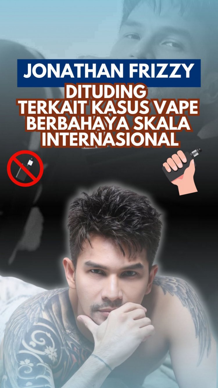 Jonathan Frizzy Dituding Terkait Kasus Vape Berbahaya Skala Internasional